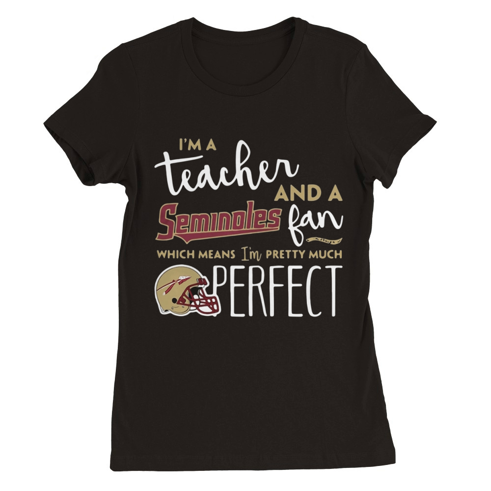 I'm a teacher and a Seminoles fan which means I'm pretty much perfect Premium Womens Crewneck T-shirt