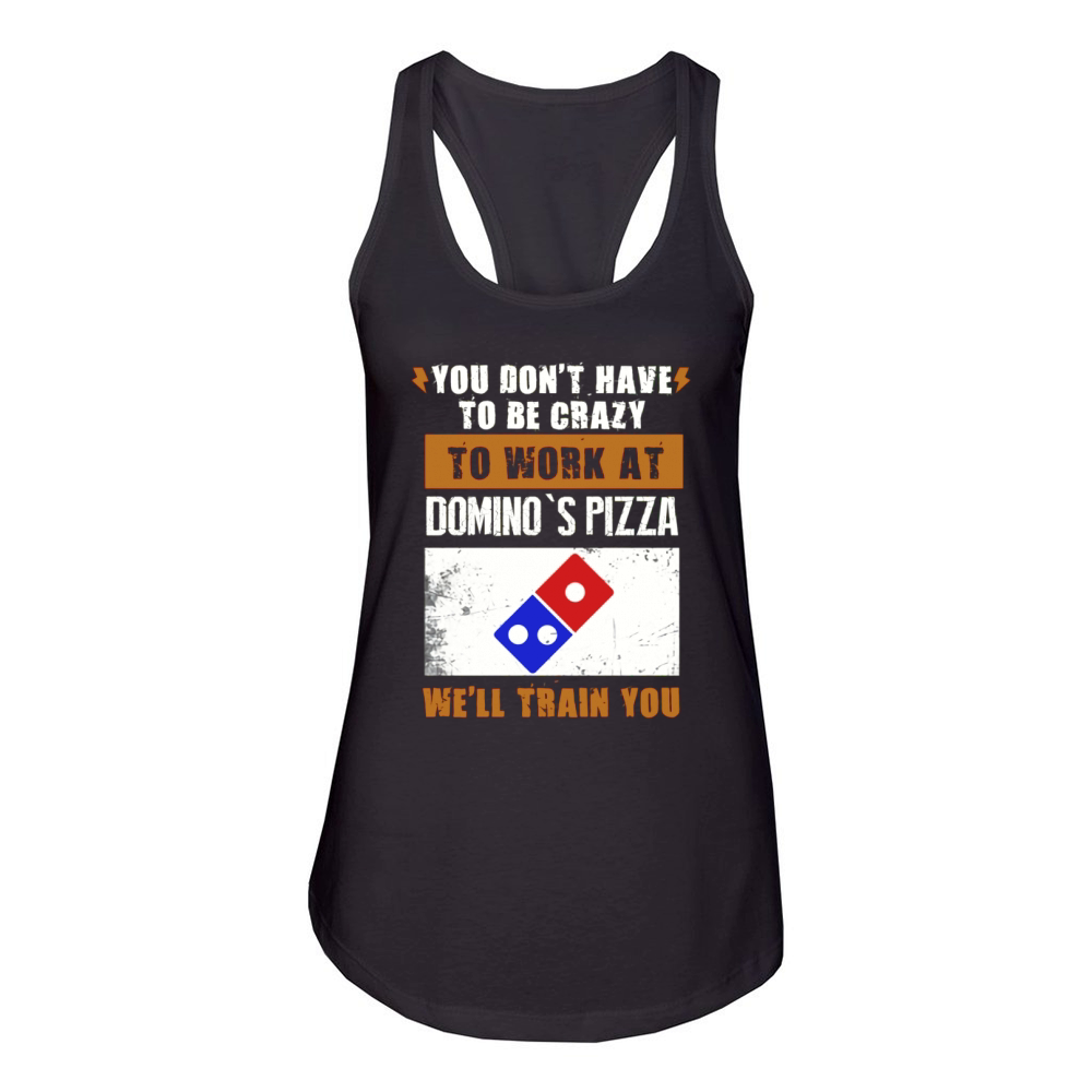 You dont have to be crazy to work at dominos pizza well train you shirt Women's Racerback Tank