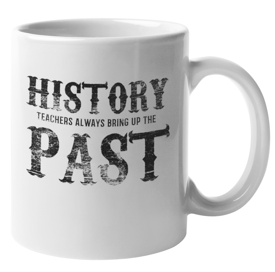 History Teachers Always Bring Up The Past. Fun Learning Coffee & Tea Gift Mug