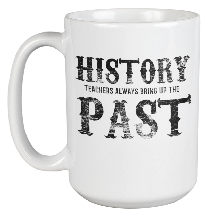 History Teachers Always Bring Up The Past. Fun Learning Coffee & Tea Gift Mug